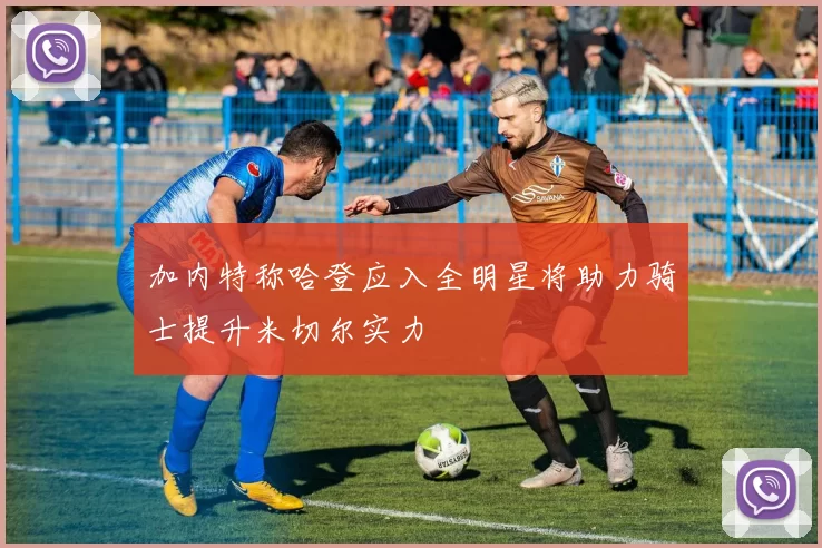 加内特称哈登应入全明星将助力骑士提升米切尔实力