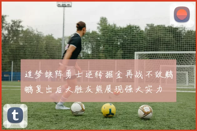 追梦缺阵勇士逆转掘金再战不敌鹈鹕复出后大胜灰熊展现强大实力