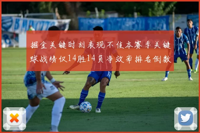 掘金关键时刻表现不佳本赛季关键球战绩仅14胜14负净效率排名倒数第六