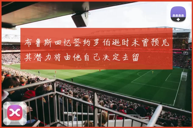 布鲁斯回忆签约罗伯逊时未曾预见其潜力将由他自己决定去留