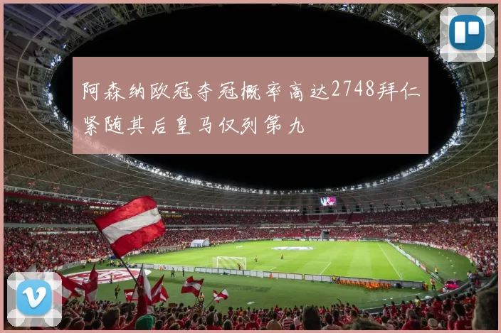 阿森纳欧冠夺冠概率高达2748拜仁紧随其后皇马仅列第九