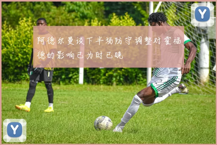 阿德尔曼谈下半场防守调整对霍福德的影响已为时已晚