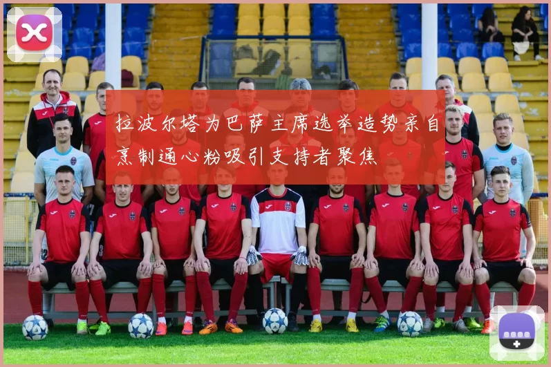拉波尔塔为巴萨主席选举造势亲自烹制通心粉吸引支持者聚焦