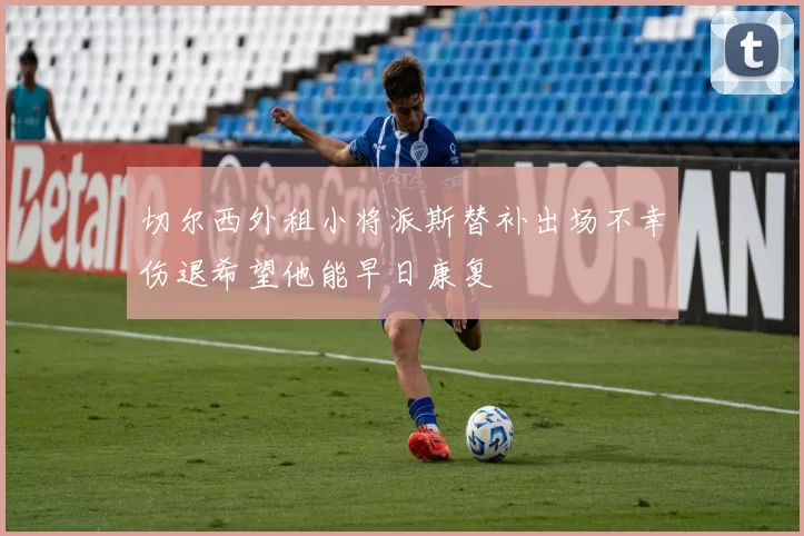 切尔西外租小将派斯替补出场不幸伤退希望他能早日康复