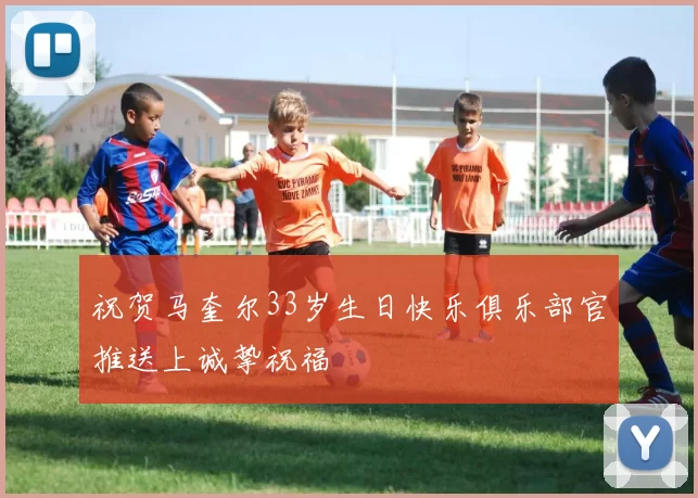 祝贺马奎尔33岁生日快乐俱乐部官推送上诚挚祝福