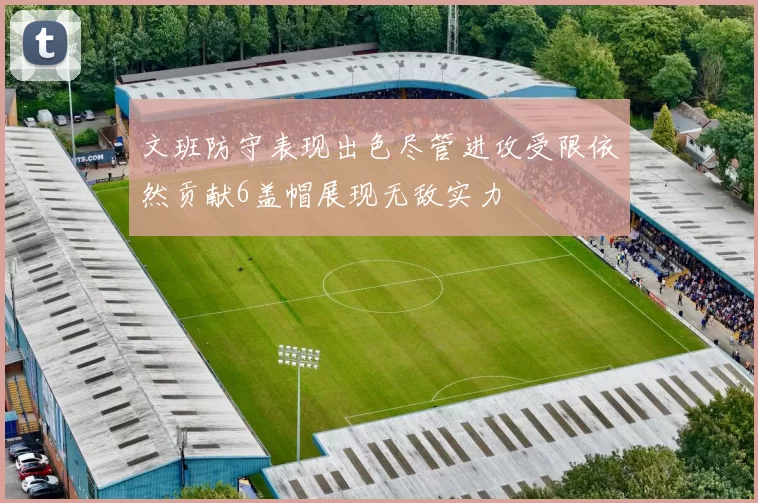 文班防守表现出色尽管进攻受限依然贡献6盖帽展现无敌实力