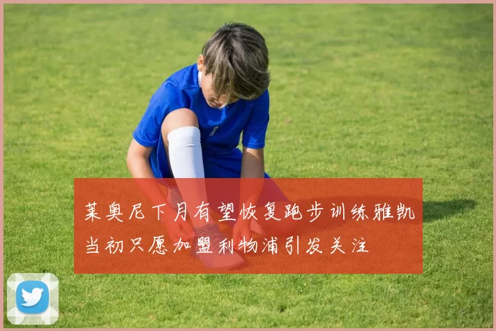 莱奥尼下月有望恢复跑步训练雅凯当初只愿加盟利物浦引发关注