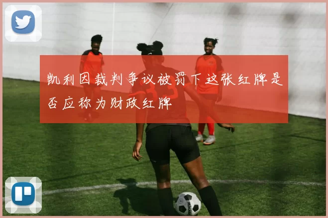 凯利因裁判争议被罚下这张红牌是否应称为财政红牌