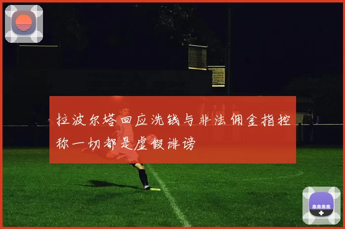 拉波尔塔回应洗钱与非法佣金指控称一切都是虚假诽谤